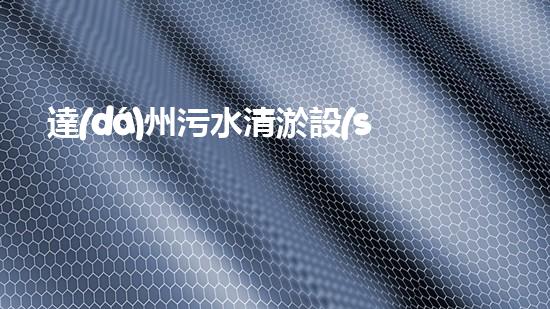 達(dá)州污水清淤設(shè)備：革新技術(shù)助力環(huán)保，重塑城市生態(tài)！